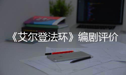 编影一流水平导演尔登艾剧评价真人电法环