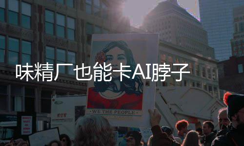 脖子片关已亮红灯控芯 掌供应能卡料 味精厂也键材