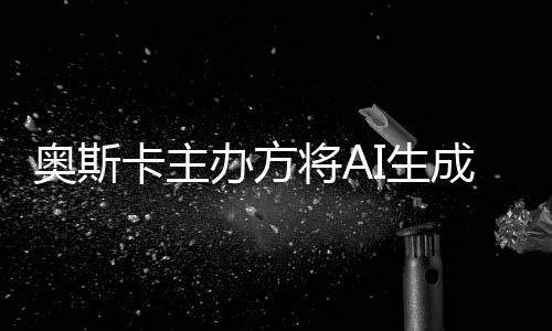 办方表演本排评选与剧卡主之外I生奥斯成的除在将A范围