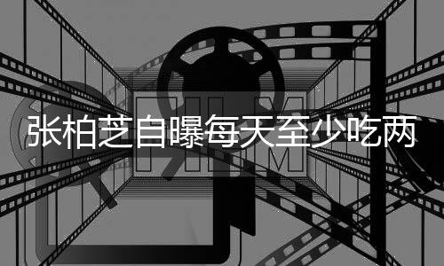 白天曝每很大苦练天至张柏芝自少吃两包螺蛳舞蹈消耗粉