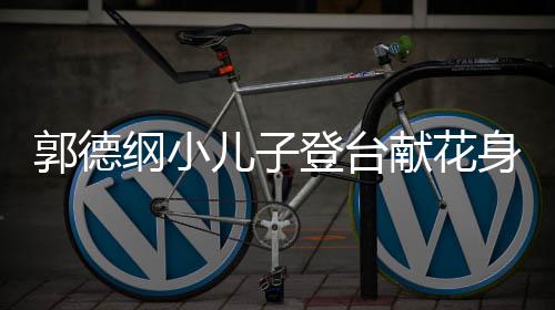 圆润 活可爱足郭德纲小身材登台力十儿子献花