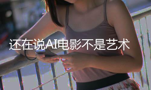 闭嘴影不预告还在这段直接说A是艺术I电让人